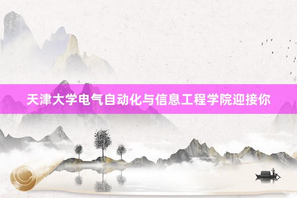天津大学电气自动化与信息工程学院迎接你