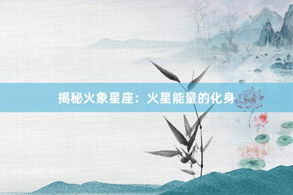 揭秘火象星座：火星能量的化身