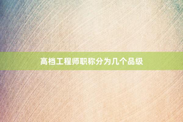 高档工程师职称分为几个品级