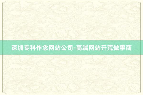 深圳专科作念网站公司-高端网站开荒做事商