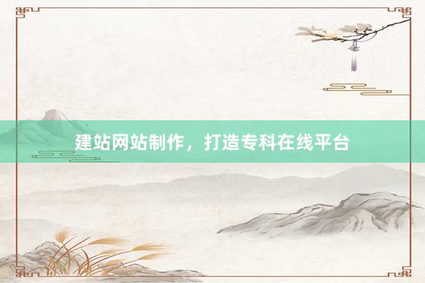 建站网站制作，打造专科在线平台