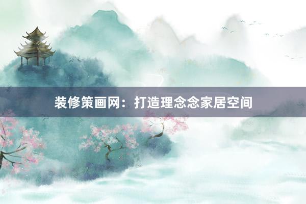 装修策画网：打造理念念家居空间