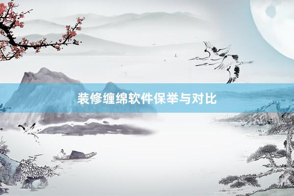 装修缠绵软件保举与对比