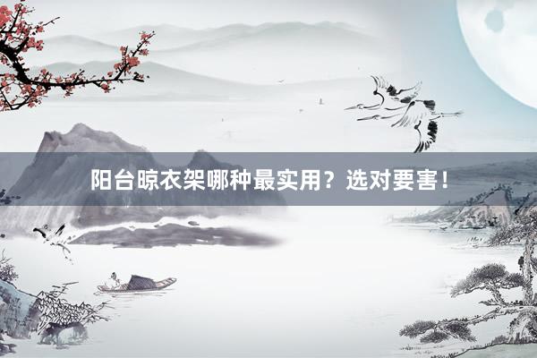 阳台晾衣架哪种最实用？选对要害！