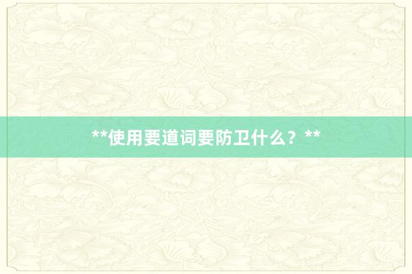 **使用要道词要防卫什么？**